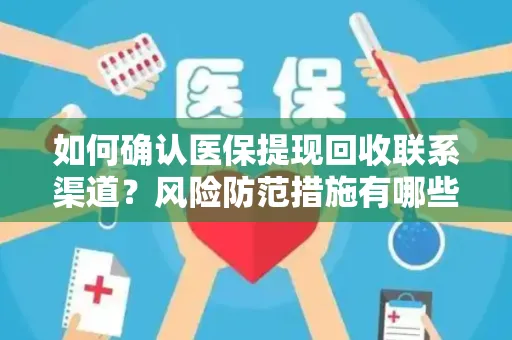 如何确认医保提现回收联系渠道？风险防范措施有哪些？